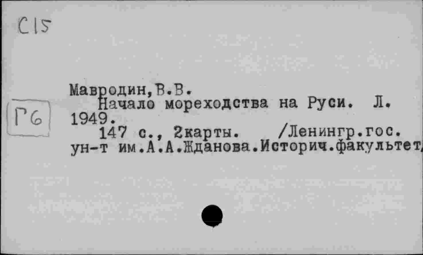 ﻿Мавродин,В.В.
Начало мореходства на Руси. Л. 1949.
147 с., 2карты. /Ленингр.гос.
ун-т им. А. А.Жданова. Историч. факультет,